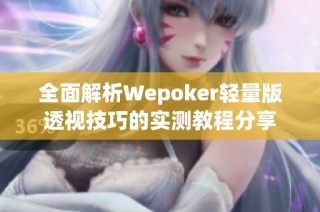 全面解析Wepoker轻量版透视技巧的实测教程分享