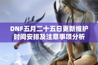 DNF五月二十五日更新维护时间安排及注意事项分析