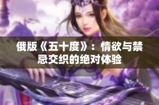 俄版《五十度》：情欲与禁忌交织的绝对体验