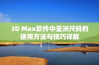 3D Max软件中亚洲尺码的使用方法与技巧详解