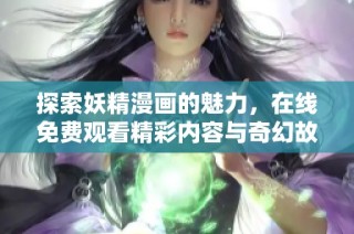 探索妖精漫画的魅力，在线免费观看精彩内容与奇幻故事