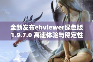 全新发布ehviewer绿色版1.9.7.0 高速体验与稳定性能提升