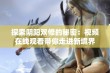 探索阴阳双修的秘密：视频在线观看带你走进新境界