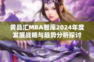 黄品汇MBA智库2024年度发展战略与趋势分析探讨