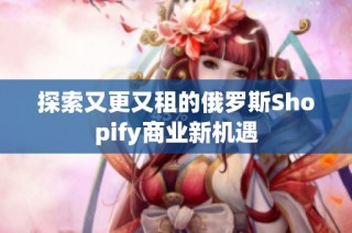 探索又更又租的俄罗斯Shopify商业新机遇