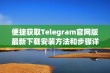 便捷获取Telegram官网版最新下载安装方法和步骤详解