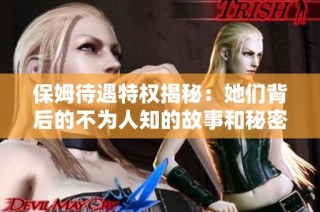 保姆待遇特权揭秘：她们背后的不为人知的故事和秘密
