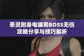 恶灵附身电锯男BOSS无伤攻略分享与技巧解析