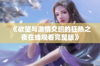 《欲望与激情交织的狂热之夜在线观看完整版》