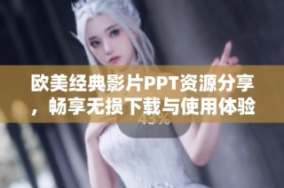 欧美经典影片PPT资源分享，畅享无损下载与使用体验