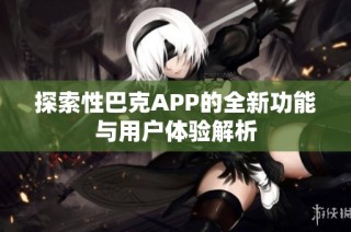 探索性巴克APP的全新功能与用户体验解析