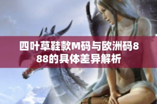 四叶草鞋款M码与欧洲码888的具体差异解析