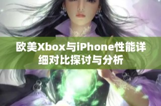 欧美Xbox与iPhone性能详细对比探讨与分析