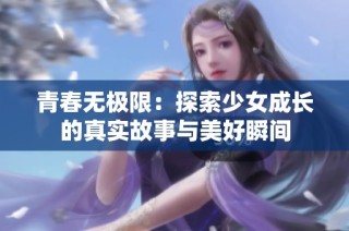 青春无极限：探索少女成长的真实故事与美好瞬间