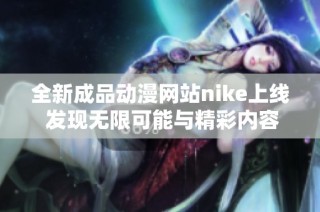 全新成品动漫网站nike上线 发现无限可能与精彩内容