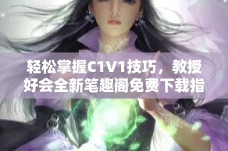 轻松掌握C1V1技巧，教授好会全新笔趣阁免费下载指南