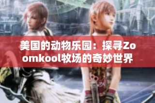美国的动物乐园：探寻Zoomkool牧场的奇妙世界
