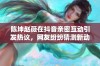 陈坤赵薇在抖音亲密互动引发热议，网友纷纷猜测新动态