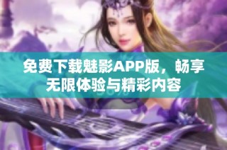 免费下载魅影APP版，畅享无限体验与精彩内容