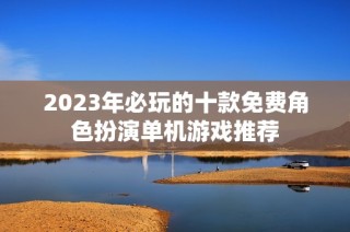 2023年必玩的十款免费角色扮演单机游戏推荐