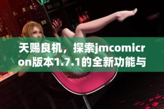 天赐良机，探索jmcomicron版本1.7.1的全新功能与优势