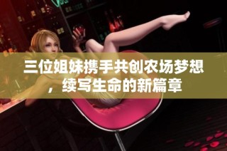 三位姐妹携手共创农场梦想，续写生命的新篇章