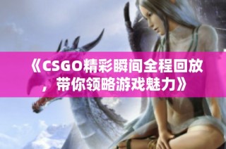 《CSGO精彩瞬间全程回放，带你领略游戏魅力》