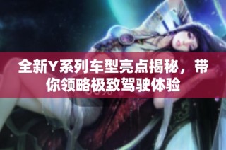 全新Y系列车型亮点揭秘，带你领略极致驾驶体验