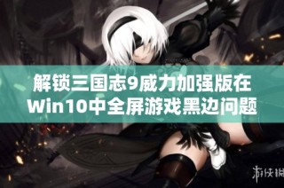 解锁三国志9威力加强版在Win10中全屏游戏黑边问题的完美解决方案