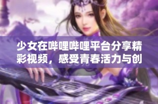 少女在哔哩哔哩平台分享精彩视频，感受青春活力与创意无限