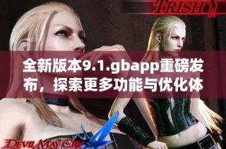 全新版本9.1.gbapp重磅发布，探索更多功能与优化体验