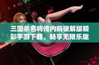 三国杀名将传内购破解版精彩手游下载，畅享无限乐趣与挑战