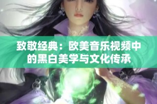 致敬经典：欧美音乐视频中的黑白美学与文化传承