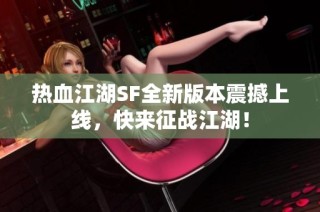 热血江湖SF全新版本震撼上线，快来征战江湖！