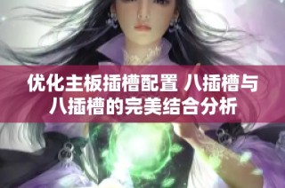 优化主板插槽配置 八插槽与八插槽的完美结合分析