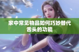 家中常见物品如何巧妙替代舌头的功能