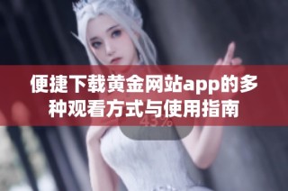 便捷下载黄金网站app的多种观看方式与使用指南