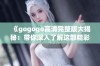 《gogogo高清完整版大揭秘：带你深入了解这部精彩电影》