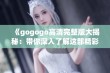 《gogogo高清完整版大揭秘：带你深入了解这部精彩电影》