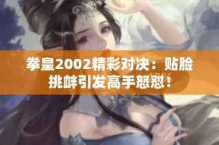 拳皇2002精彩对决：贴脸挑衅引发高手怒怼！