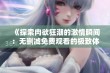 《探索肉欲狂潮的激情瞬间：无删减免费观看的极致体验》