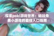 探索poki游戏世界：畅玩免费小游戏的最佳入口指南