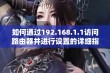 如何通过192.168.1.1访问路由器并进行设置的详细指南