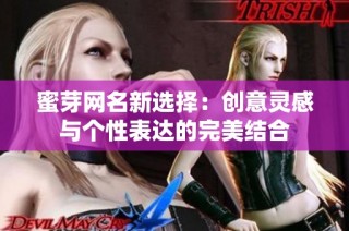 蜜芽网名新选择：创意灵感与个性表达的完美结合