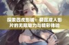 探索四虎影城：精品成人影片的无限魅力与精彩体验