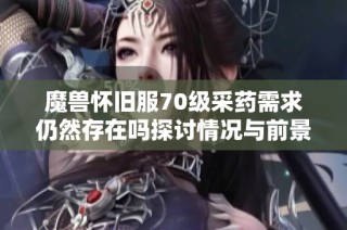 魔兽怀旧服70级采药需求仍然存在吗探讨情况与前景