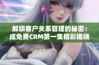 解锁客户关系管理的秘密：成免费CRM第一集精彩揭晓