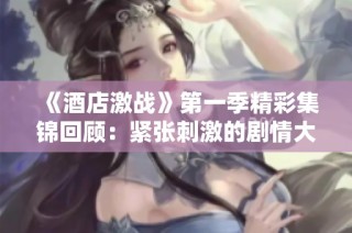 《酒店激战》第一季精彩集锦回顾：紧张刺激的剧情大揭秘