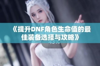 《提升DNF角色生命值的最佳装备选择与攻略》