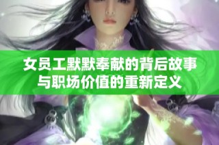 女员工默默奉献的背后故事与职场价值的重新定义